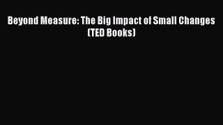 For you Beyond Measure: The Big Impact of Small Changes (TED Books)