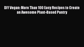 Download DIY Vegan: More Than 100 Easy Recipes to Create an Awesome Plant-Based Pantry  Read