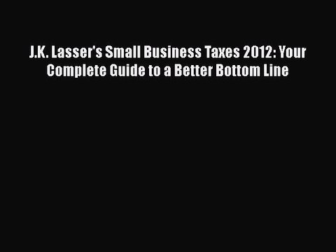 PDF J.K. Lasser's Small Business Taxes 2012: Your Complete Guide to a Better Bottom Line Free