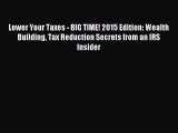 Download now Lower Your Taxes - BIG TIME! 2015 Edition: Wealth Building Tax Reduction Secrets