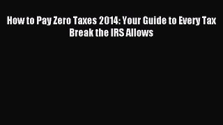 Popular book How to Pay Zero Taxes 2014: Your Guide to Every Tax Break the IRS Allows
