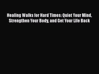 [PDF] Healing Walks for Hard Times: Quiet Your Mind Strengthen Your Body and Get Your Life