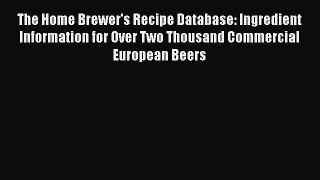 Read The Home Brewer's Recipe Database: Ingredient Information for Over Two Thousand Commercial