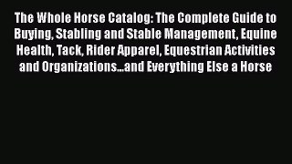 Read The Whole Horse Catalog: The Complete Guide to Buying Stabling and Stable Management Equine