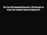 Read The Top 100 Immunity Boosters: 100 Recipes to Keep Your Immune System Fighting Fit Book