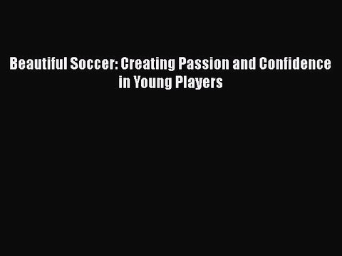 PDF Beautiful Soccer: Creating Passion and Confidence in Young Players EBook