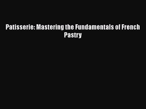 [Read PDF] Patisserie: Mastering the Fundamentals of French Pastry Full EBook