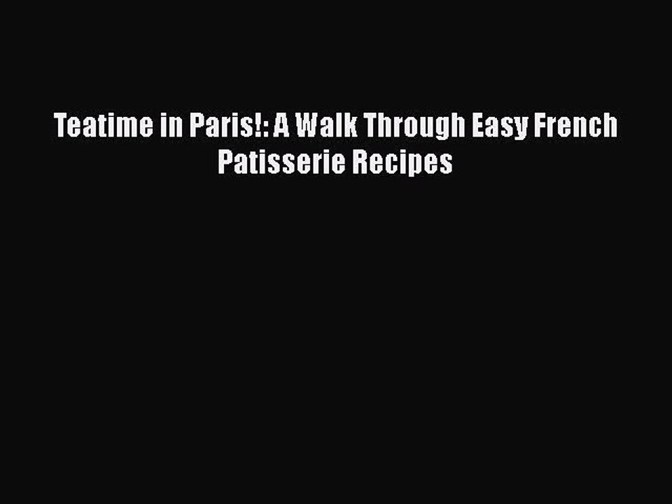 [Read PDF] Teatime in Paris!: A Walk Through Easy French Patisserie Recipes  Book Online