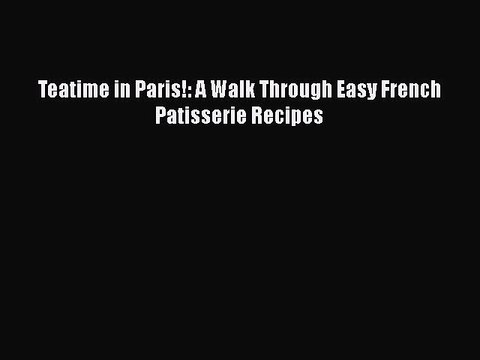 [Read PDF] Teatime in Paris!: A Walk Through Easy French Patisserie Recipes Book Online