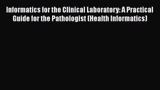 Read Informatics for the Clinical Laboratory: A Practical Guide for the Pathologist (Health