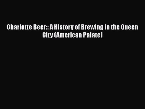 [Download] Charlotte Beer:: A History of Brewing in the Queen City (American Palate) Book