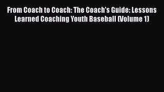 READ book From Coach to Coach: The Coach's Guide: Lessons Learned Coaching Youth Baseball