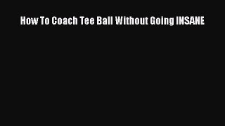 READ book How To Coach Tee Ball Without Going INSANE  FREE BOOOK ONLINE