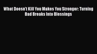 Read What Doesn't Kill You Makes You Stronger: Turning Bad Breaks Into Blessings Ebook Free
