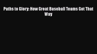 FREE DOWNLOAD Paths to Glory: How Great Baseball Teams Got That Way READ ONLINE