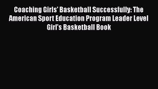 FREE DOWNLOAD Coaching Girls' Basketball Successfully: The American Sport Education Program