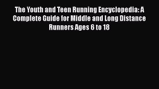 READ book The Youth and Teen Running Encyclopedia: A Complete Guide for Middle and Long Distance