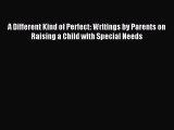 Download A Different Kind of Perfect: Writings by Parents on Raising a Child with Special Needs