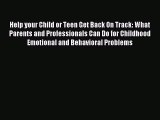 Read Help your Child or Teen Get Back On Track: What Parents and Professionals Can Do for Childhood