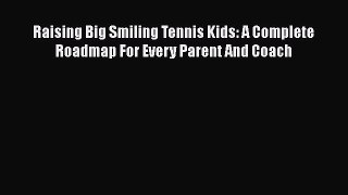 FREE DOWNLOAD Raising Big Smiling Tennis Kids: A Complete Roadmap For Every Parent And Coach