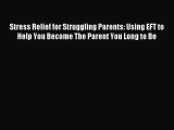 Read Stress Relief for Struggling Parents: Using EFT to Help You Become The Parent You Long