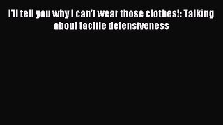 Read I'll tell you why I can't wear those clothes!: Talking about tactile defensiveness Ebook