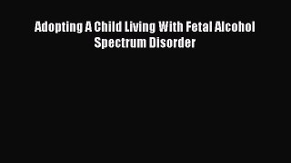 Read Adopting A Child Living With Fetal Alcohol Spectrum Disorder Ebook Free