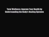 READ FREE E-books Total Wellness: Improve Your Health by Understanding the Body's Healing Systems