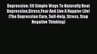 READ FREE E-books Depression: 50 Simple Ways To Naturally Beat DepressionStressFear And Live