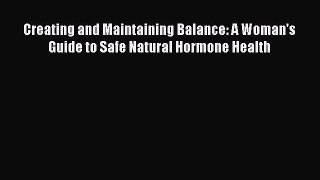 READ book Creating and Maintaining Balance: A Woman's Guide to Safe Natural Hormone Health