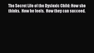 Read The Secret Life of the Dyslexic Child: How she thinks.  How he feels.  How they can succeed.