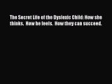 Read The Secret Life of the Dyslexic Child: How she thinks.  How he feels.  How they can succeed.