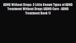 Read ADHD Without Drugs: 3 Little Known Types of ADHD Treatment Without Drugs (ADHD Cure -