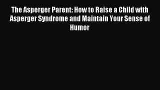 Read The Asperger Parent: How to Raise a Child with Asperger Syndrome and Maintain Your Sense
