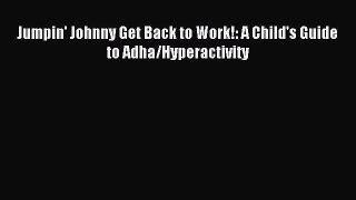 Download Jumpin' Johnny Get Back to Work!: A Child's Guide to Adha/Hyperactivity PDF Free