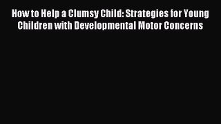 Read How to Help a Clumsy Child: Strategies for Young Children with Developmental Motor Concerns
