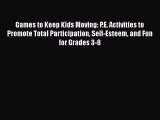 READ book Games to Keep Kids Moving: P.E. Activities to Promote Total Participation Self-Esteem