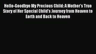 Read Hello-Goodbye My Precious Child: A Mother's True Story of Her Special Child's Journey