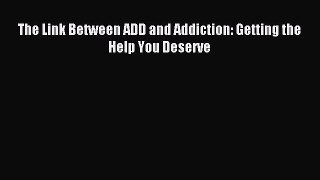 Read The Link Between ADD and Addiction: Getting the Help You Deserve Ebook Free