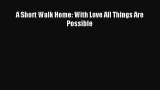 Read A Short Walk Home: With Love All Things Are Possible Ebook Online