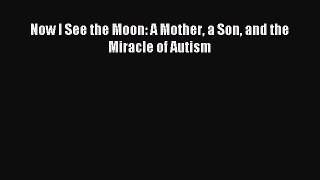 Read Now I See the Moon: A Mother a Son and the Miracle of Autism PDF Online