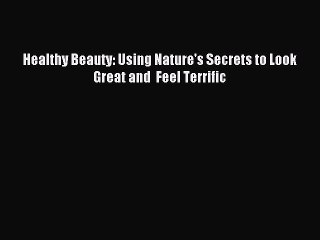 READ FREE E-books Healthy Beauty: Using Nature's Secrets to Look Great and  Feel Terrific Online