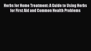 READ FREE E-books Herbs for Home Treatment: A Guide to Using Herbs for First Aid and Common