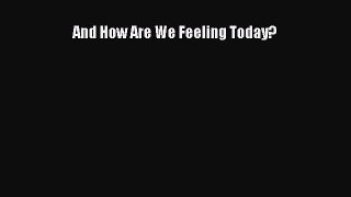 Read And How Are We Feeling Today? Ebook Free