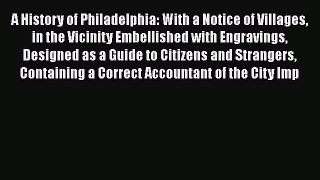 Read A History of Philadelphia: With a Notice of Villages in the Vicinity Embellished with