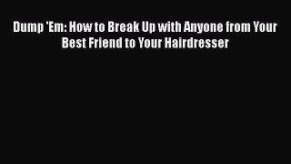 Read Dump 'Em: How to Break Up with Anyone from Your Best Friend to Your Hairdresser Ebook