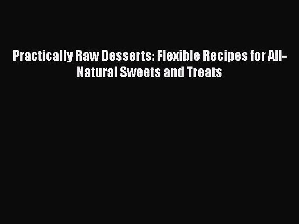 [Download] Practically Raw Desserts: Flexible Recipes for All-Natural Sweets and Treats  Read