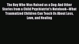 [Download] The Boy Who Was Raised as a Dog: And Other Stories from a Child Psychiatrist's Notebook--What