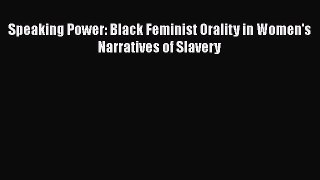 Read Speaking Power: Black Feminist Orality in Women's Narratives of Slavery Ebook Online