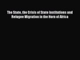 Read The State the Crisis of State Institutions and Refugee Migration in the Horn of Africa